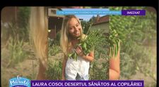 VIDEO Laura Cosoi, desertul sănătos al copilăriei