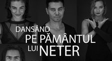 „Dansând pe pământul lui NETER”, primul concept regizoral și coregrafic, semnat Elena Duicu