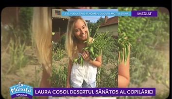 VIDEO Laura Cosoi, desertul sănătos al copilăriei