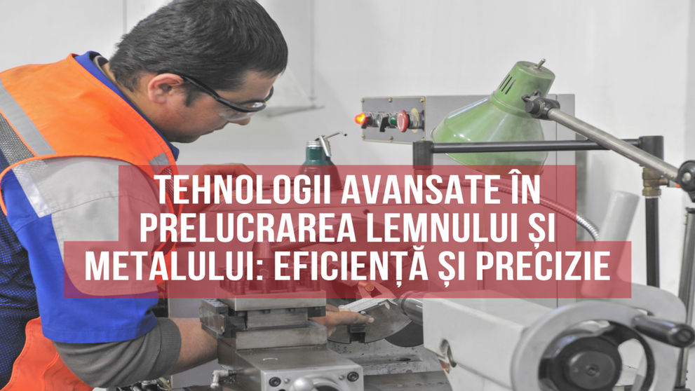 (P) Tehnologii avansate în prelucrarea lemnului și metalului: Eficiență și precizie